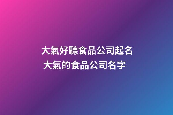 大氣好聽食品公司起名 大氣的食品公司名字-第1張-公司起名-玄機派